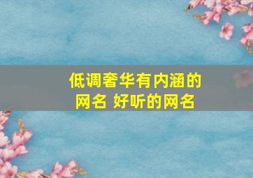 低调奢华有内涵的网名 好听的网名